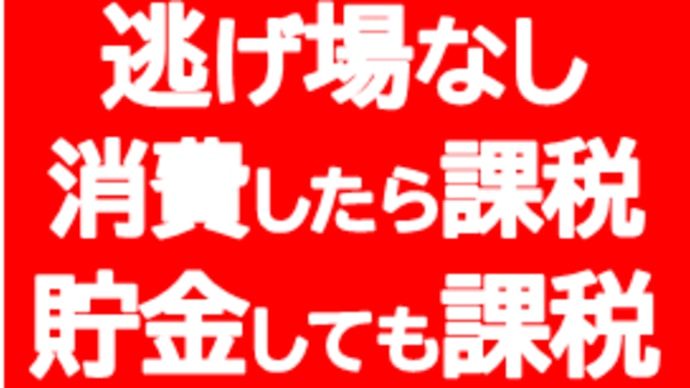 逃げ場なし。消費したら課税、貯金しても課税 あか~ん チン No78