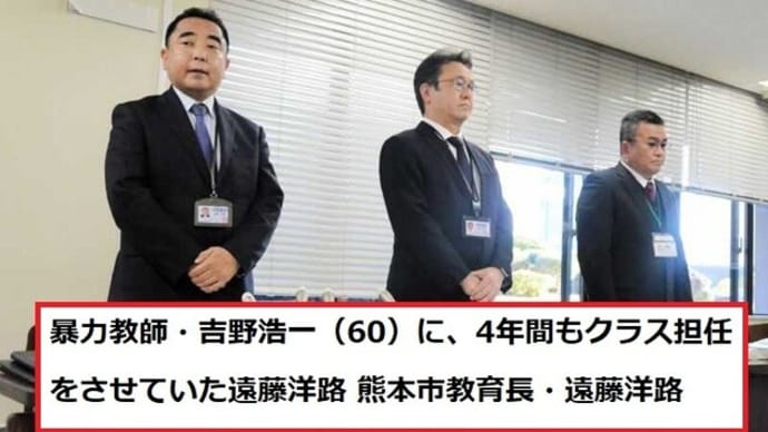 恫喝&暴力教師を教壇に立たせ続けた熊本市教育長・遠藤洋路。