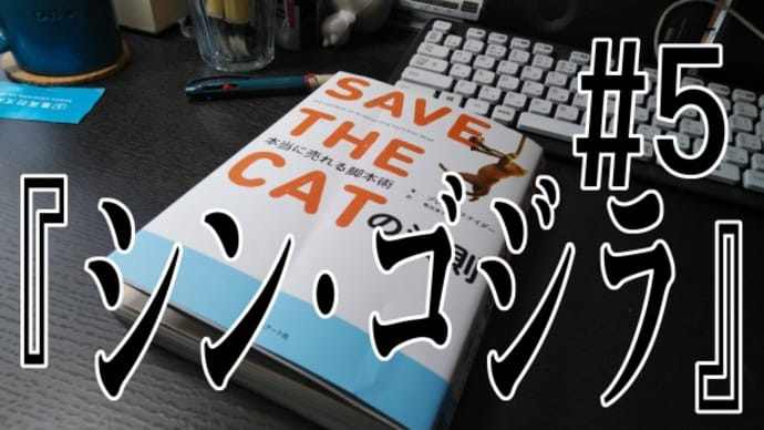 『SAVE THE CAT』を読んでストーリー作りを勉強してみた＃5『シン・ゴジラ』