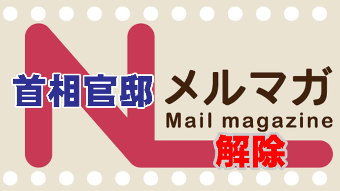 先日、長年購読していた「首相官邸メールマガジン」の登録解除しました。