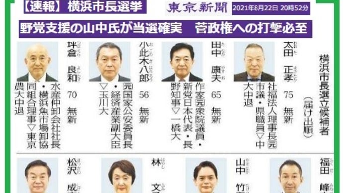 ◆横浜市長選挙 野党支援の山中氏が当選確実 菅政権への打撃必至 (東京)/立憲推薦・山中竹春氏 菅首相支援の小此木氏ら破る(毎日)/横浜のIR計画、中止へ(朝日)