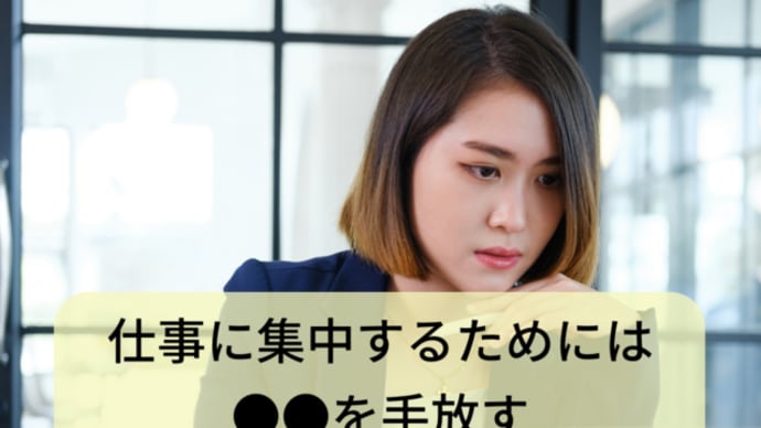 仕事に集中するためには●●を手放す