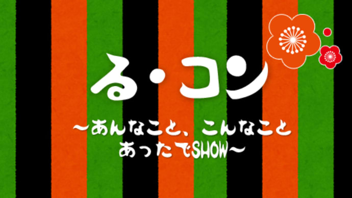 『る・コン ~あんなこと、こんなことあったでSHOW~』感想