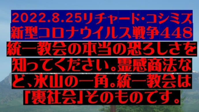 改訂:2022.8.25リチャード・コシミズ新型コロナウイルス戦争448動画を公開します。
