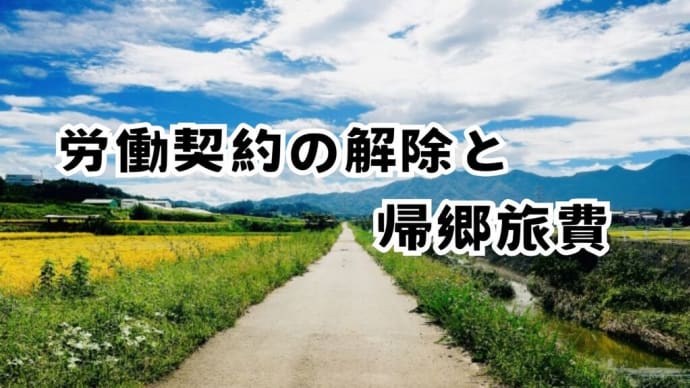 【労基法15条】「労働契約の解除」と「帰郷旅費」について解説します