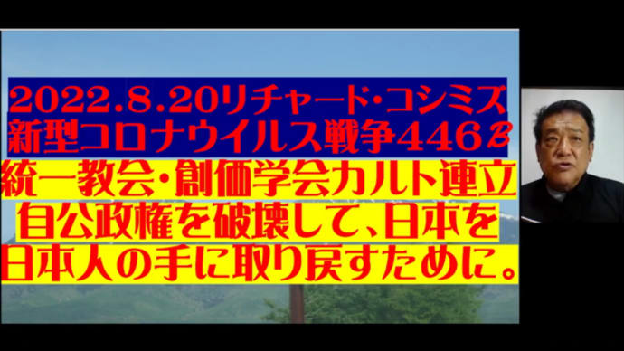 改訂:2022.8.20リチャード・コシミズ新型コロナウイルス戦争446B動画を公開します。