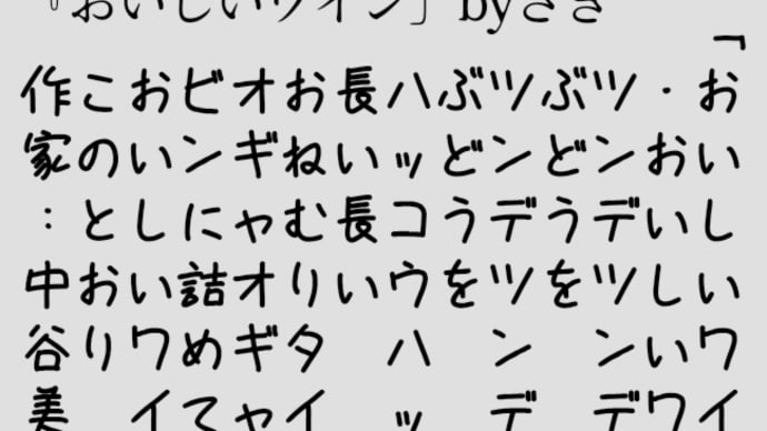 「おいしいワイン」
　・おいしいワイン
　ツンデツンデ
　ぶどうを
　ツンデツンデ
　ぶどうを
　ハッコウハッコウ
　長い長い
　おねむり