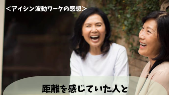 <アイシン波動ワークの感想>距離を感じていた人と氷が解けたような関係になりました!
