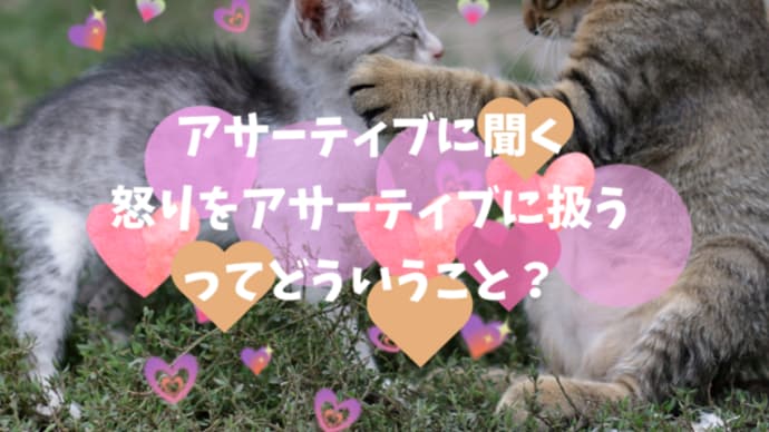 アサーティブに聞く、怒りをアサーティブに扱うってどういうこと?