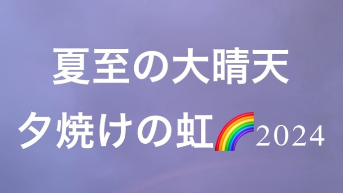 夕焼けと虹のコラボすごかった夏至2024は大晴天で大快晴の太陽と地球と天の川 銀河中心の宇宙エネルギー 宇宙からのメッセージ 君の名は。天気の子。運命の出会いの大リンクが繋がるパワースポット東国三社へ