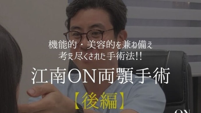 【後編】江南ONの両顎手術はここが違う!!