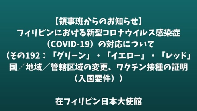 【領事班からのお知らせ】フィリピンにおける新型コロナウイルス感染症(COVID 19)の対応について(その192:「グリーン」・「イエロー」・「レッド」国/地域/管轄区域の変更、ワクチン接種の証明(入