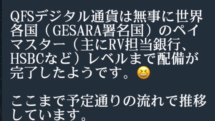 QFSデジタル通貨は無事に世界各国(ゲサラ署名国/日本含む)のペイマスター(主にRV担当銀行、HSBCなど)レベルまで配備が完了したようです!ようやくゲサラ世界で主軸となる金に裏付けされた