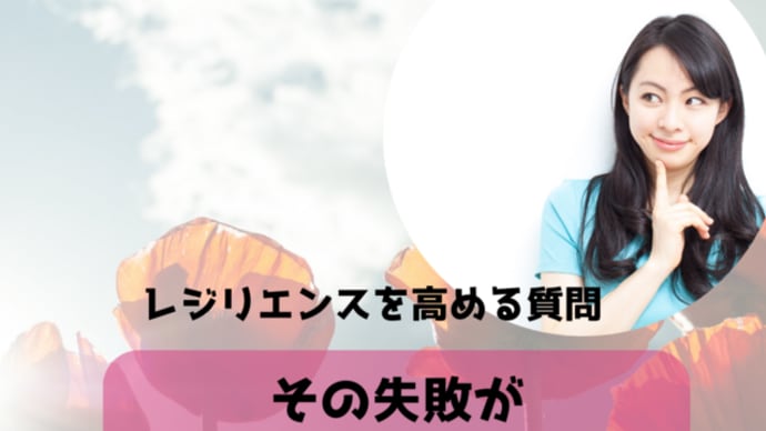 レジリエンスを高める質問/その失敗が〇〇になるとしたら?