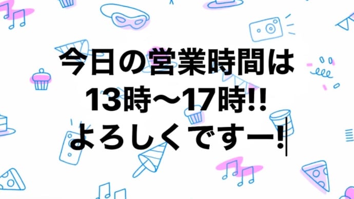 今日のオープン時間変更。
