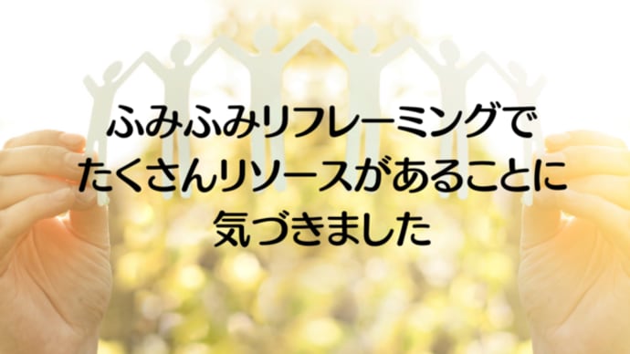 【講座の感想】ふみふみリフレーミングでたくさんリソースがあることに気づきました