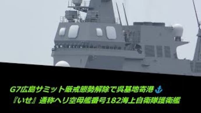 G7広島サミット厳戒態勢解除で呉基地寄港⚓『いせ』通称ヘリ空母艦番号182海上自衛隊護衛艦