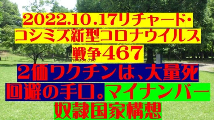 2022.10.17リチャード・ コシミズ新型コロナウイルス 戦争467動画を公開します。