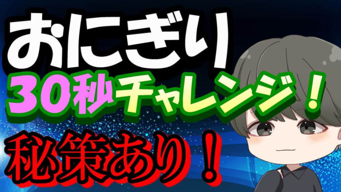 【動画UP】『コンビニのおにぎりは30秒では食べられない説』@YOshiKOO