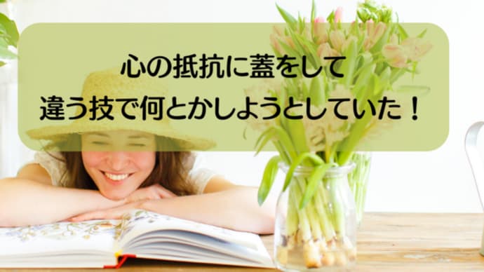 【講座の感想】心の抵抗に蓋をして違う技で何とかしようとしていた!