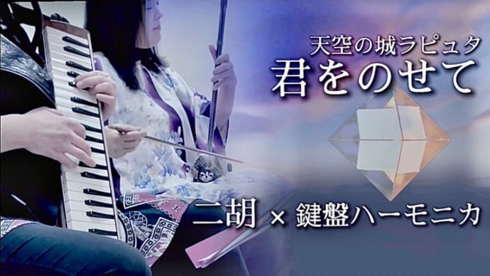 【動画公開】「天空の城ラピュタ」君をのせて/二胡×鍵盤ハーモニカ