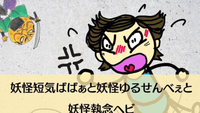 妖怪短気ばばぁと妖怪ゆるせんべぇと妖怪執念ヘビ