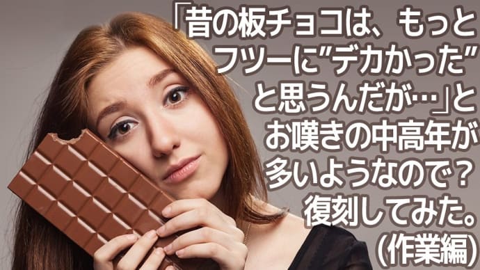 【DIY作業帳】「昔の板チョコは今よりデカかった」という記憶の真偽 ── 明治ミルクチョコ昭和/平成版を復刻❕