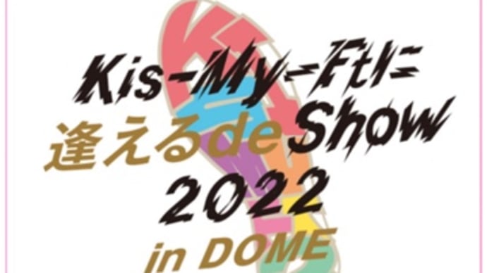 「Kis-My-Ftに逢える de Show 2022 in DOME」