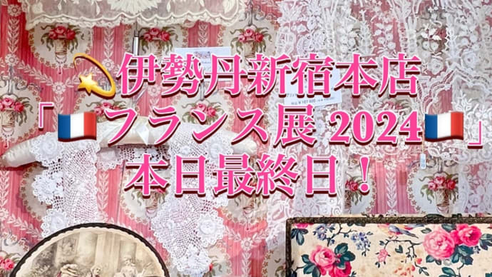 伊勢丹 「🇫🇷フランス展2024🇫🇷」本日最終日!