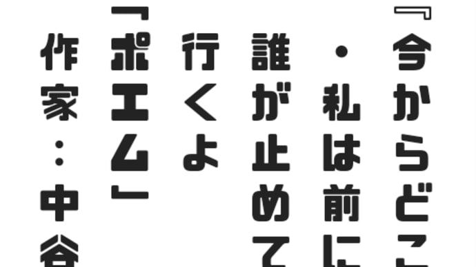 『今からどこへ』
　・私は前に行くよ
　誰が止めても
　行くよ
「ポエム」
　作家：中谷美咲