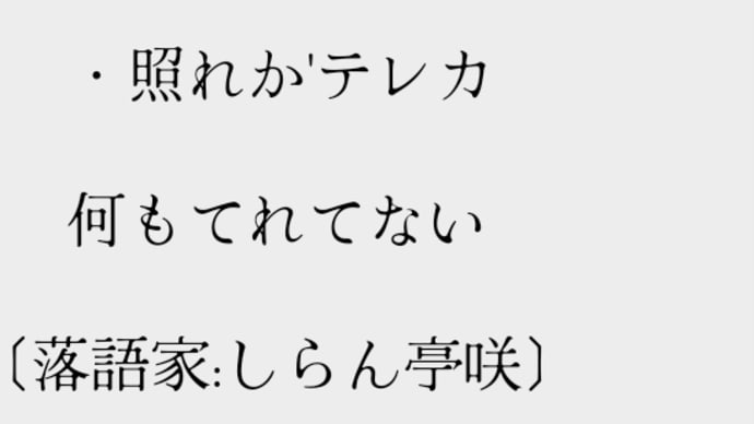 だじゃれポエム
　作品:3440
『てれか』
　・照れか'テレカ
　何もてれてない
〔落語家:しらん亭咲〕 