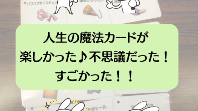 人生の魔法カードが楽しかった♪不思議だった!すごかった!!