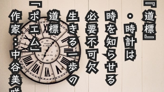 2023/07/25〜8〜『道標』
　・時計は
　時を知らせる
　必要不可欠
　生きる一歩の
　道標
「ポエム」
　作家：中谷美咲