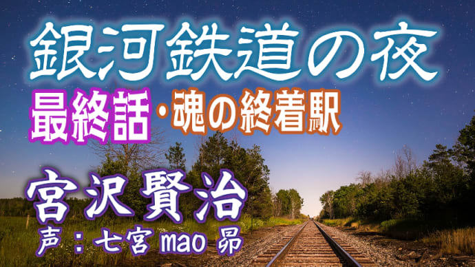 #14【朗読】『銀河鉄道の夜』宮沢賢治／ジョバンニの切符 その８「最終回・魂の終着駅」／声:七宮mao昴（字幕 BGMあり）