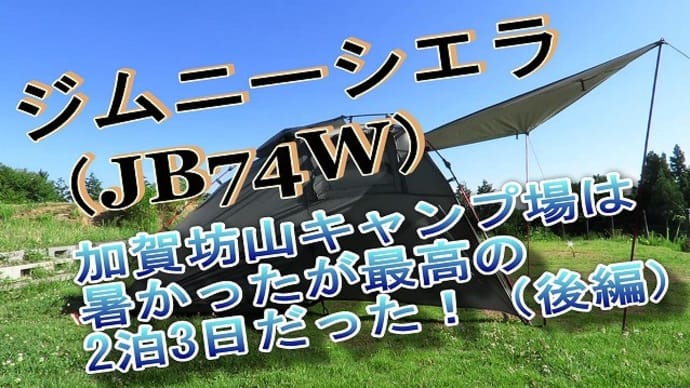 ジムニーシエラ（JB74W）　　加賀坊山キャンプ場は暑かったが最高の2泊3日だった！（後編）