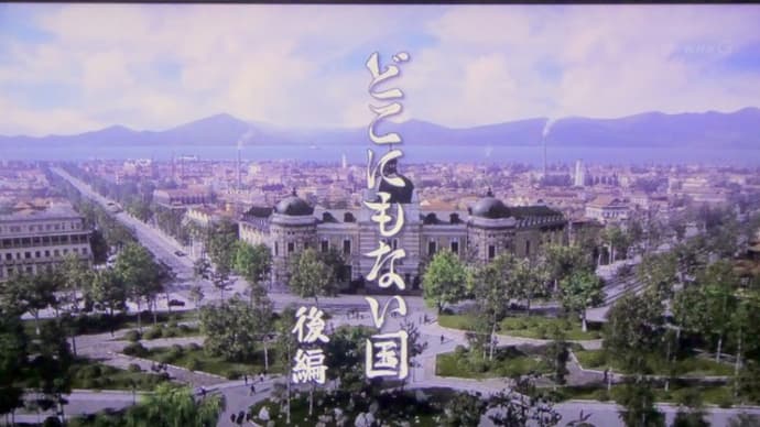 NHKドラマ「どこにもない国」・・・「あの戦争」の敗戦時に在満州日本人の引揚げを工作した男たちの物語