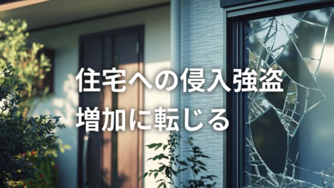 【住宅への侵入強盗増加に転じる】