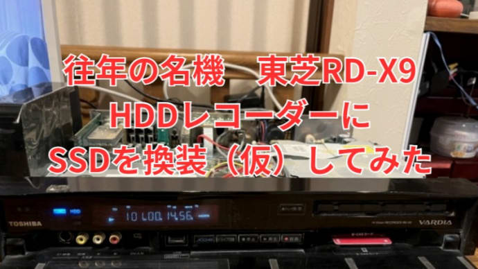 【DIY】往年の名機 HDDレコーダー東芝「 VARDIA RD-X9」のHDDをSSDに仮換装してみた