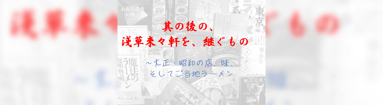 其の後の 淺草來々軒を 継ぐもの 大正 昭和の店 味 そしてご当地ラーメン らーめんの歴史館 其の後の 淺草來々軒を 継ぐもの 大正 昭和の店 味 そしてご当地ラーメン らーめんの歴史館