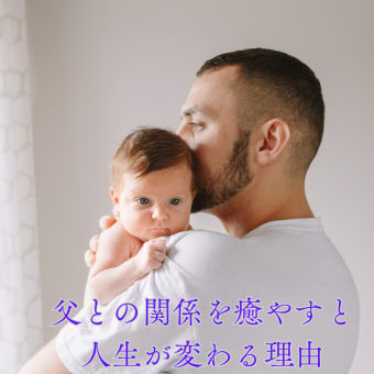 父との関係を癒やすと、人生が変わる理由