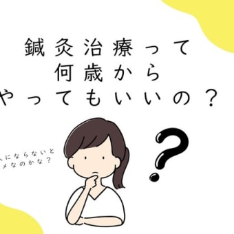 鍼灸治療って　何歳からやってもいいの？