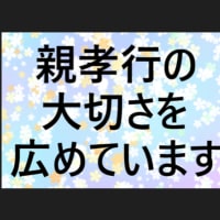 【 親孝行の大切さ 】を広めています