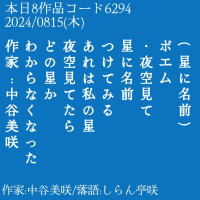 (星に名前)
ポエム
・夜空見て
星に名前つけてみる
あれは私の星
夜見てたら
どの星か
わからなくなった
作家:中谷美咲