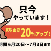 7/3まで買取査定額 20％アップで買取りします。