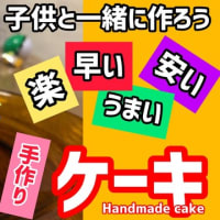 【世界一簡単な手作りケーキ】楽、早い、安い、うまい_子供と一緒に作れば楽しいことまちがいなし