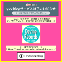 ◆「gooブログ」サービス終了に伴い「ディヴァインレコードのブログ」は引っ越しをいたします