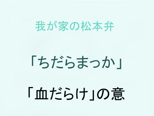 我が家の松本弁　「ちだらまっか」