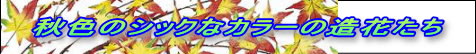 秋色のシックなカラーの造花たちが勢ぞろい