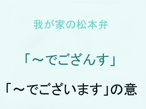 我が家の松本弁　「～でござんす」