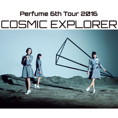 Perfume 6th Tour 2016「COSMIC EXPLORER」Dome Edition - 存在する音楽